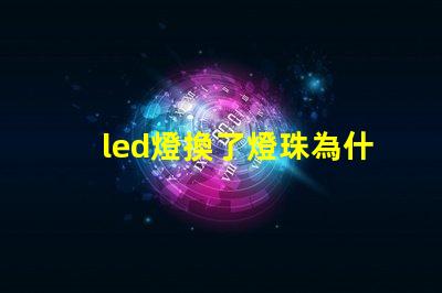 led燈換了燈珠為什么會閃 led燈換燈珠技巧